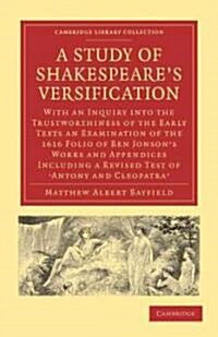 A Study of Shakespeares Versification : With an Inquiry into the Trustworthiness of the Early Texts an Examination of the 1616 Folio of Ben Jonsons  (Paperback)