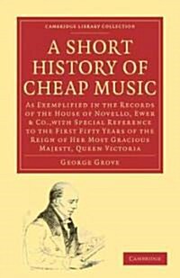 A Short History of Cheap Music : As Exemplified in the Records of the House of Novello, Ewer and Co., with Special Reference to the First Fifty Years  (Paperback)