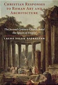 Christian Responses to Roman Art and Architecture : The Second-Century Church Amid the Spaces of Empire (Hardcover)