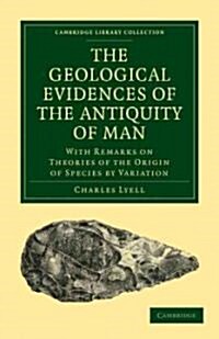 The Geological Evidences of the Antiquity of Man : With Remarks on Theories of the Origin of Species by Variation (Paperback)