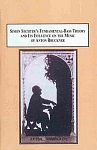 Simon Sechters Fundamental-Bass Theory and Its Influence on the Music of Anton Bruckner (Hardcover)