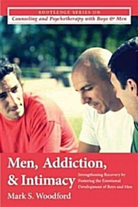 Men, Addiction, and Intimacy : Strengthening Recovery by Fostering the Emotional Development of Boys and Men (Paperback)