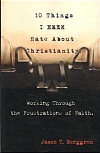 10 Things I Hate about Christianity: Working Through the Frustrations of Faith (Paperback)