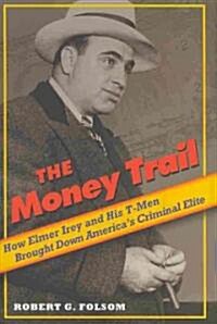Money Trail: How Elmer Irey and His T-Men Brought Down Americas Criminal Elite (Hardcover)