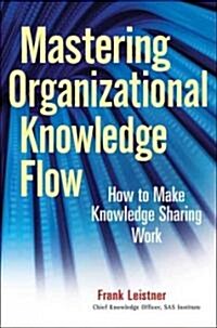 Mastering Organizational Knowledge Flow: How to Make Knowledge Sharing Work (Hardcover)