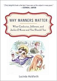 Why Manners Matter: What Confucius, Jefferson, and Jackie O Knew and You Shouldtoo (Paperback)