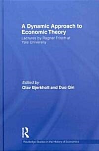 A Dynamic Approach to Economic Theory : The Yale Lectures of Ragnar Frisch, 1930 (Hardcover)