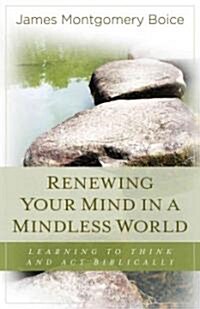 Renewing Your Mind in a Mindless World: Learning to Think and Act Biblically (Paperback)
