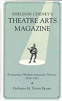 Sheldon Cheneys Theatre Arts Magazine: Promoting a Modern American Theatre, 1916-1921 (Hardcover)