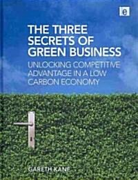 Three Secrets of Green Business : Unlocking Competitive Advantage in a Low Carbon Economy (Hardcover)