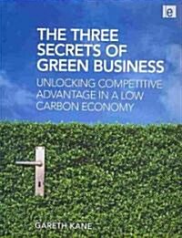 Three Secrets of Green Business : Unlocking Competitive Advantage in a Low Carbon Economy (Paperback)