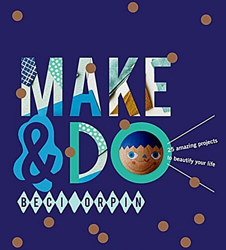 Make & Do: 25 Amazing Projects to Beautify Your Life (Hardcover)