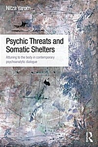 Psychic Threats and Somatic Shelters : Attuning to the Body in Contemporary Psychoanalytic Dialogue (Paperback)