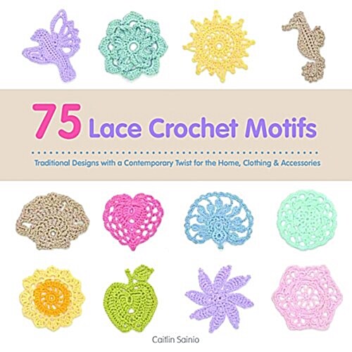 75 Lace Crochet Motifs : Traditional Designs with a Contemporary Twist, for Clothing, Accessories & Homeware (Paperback)