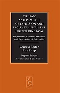 The Law and Practice of Expulsion and Exclusion from the United Kingdom : Deportation, Removal, Exclusion and Deprivation of Citizenship (Hardcover)