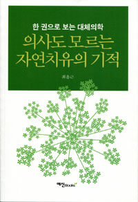 의사도 모르는 자연치유의 기적 :한 권으로 보는 대체의학 