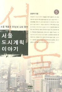 서울 도시계획 이야기 5 - 서울 격동의 50년과 나의 증언