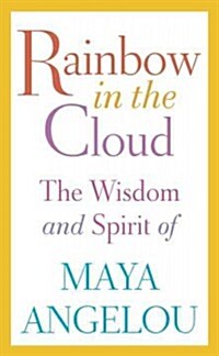 Rainbow in the Cloud: The Wisdom and Spirit of Maya Angelou (Hardcover)