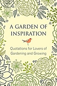 A Garden of Inspiration: Quotations for Lovers of Gardening and Growing (Hardcover)