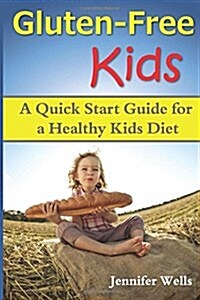 Gluten Free Kids: A Quick Start Guide for a Healthy Kids Diet (Paperback)