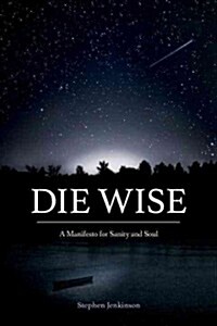 Die Wise: A Manifesto for Sanity and Soul (Paperback)