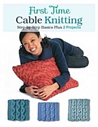 First Time Cable Knitting: Step-By-Step Basics Plus 2 Projects (Paperback)