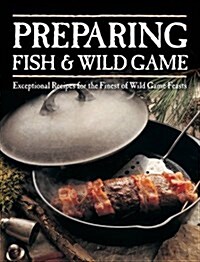 Preparing Fish & Wild Game: Exceptional Recipes for the Finest of Wild Game Feasts (Paperback)