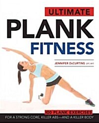 Ultimate Plank Fitness: For a Strong Core, Killer ABS - And a Killer Body (Paperback)