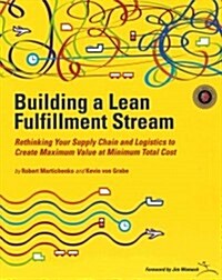 Building a Lean Fulfillment Stream: Rethinking Your Supply Chain and Logistics to Create Maximum Value at Minimum Total Cost (Spiral)