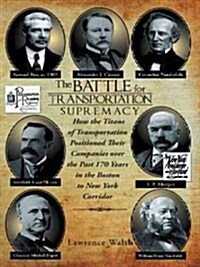 The Battle for Transportation Supremacy: How the Titans of Transportation Positioned Their Companies Over the Past 170 Years in the Boston to New York (Hardcover)