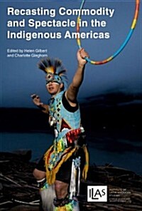 Recasting Commodity and Spectacle in the Indigenous Americas (Paperback)