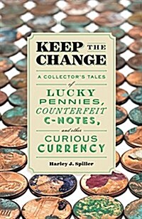 Keep the Change: A Collectors Tales of Lucky Pennies, Counterfeit C-Notes, and Other Curious Currency (Paperback)
