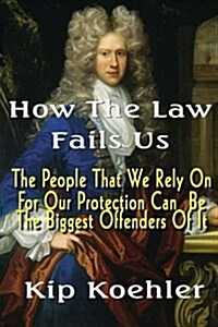 How the Law Fails Us: The People That We Rely on for Our Protection Can Be the Biggest Offenders of It (Paperback)
