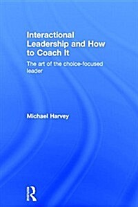 Interactional Leadership and How to Coach it : The Art of the Choice-Focused Leader (Hardcover)