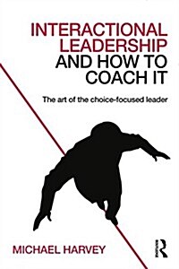 Interactional Leadership and How to Coach it : The Art of the Choice-Focused Leader (Paperback)