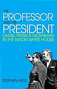 The Professor and the President: Daniel Patrick Moynihan in the Nixon White House (Hardcover)