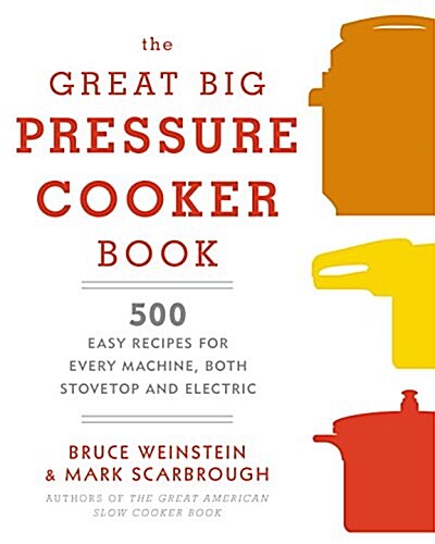 The Great Big Pressure Cooker Book: 500 Easy Recipes for Every Machine, Both Stovetop and Electric: A Cookbook (Paperback)