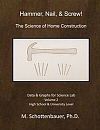 Hammer, Nail, & Screw: The Science of Home Construction: Data & Graphs for Science Lab: Volume 2 (Paperback)