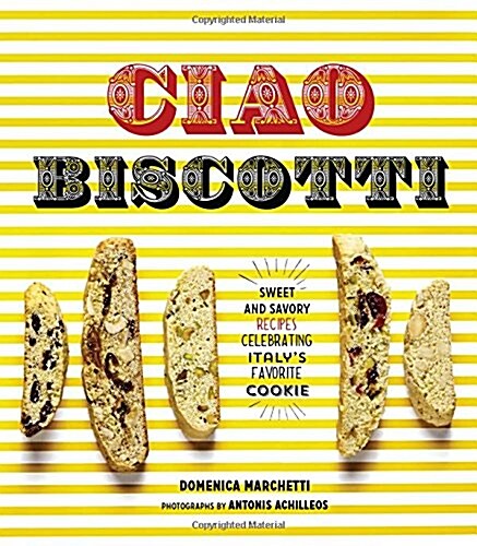 Ciao Biscotti: Sweet and Savory Recipes for Celebrating Italys Favorite Cookie (Hardcover)