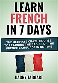 Learn French in 7 Days!: The Ultimate Crash Course to Learning the Basics of the French Language in No Time (Paperback)