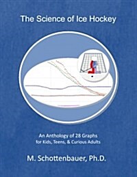 The Science of Ice Hockey: An Anthology of 28 Graphs for Kids, Teens, & Curious Adults (Paperback)