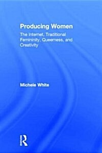 Producing Women : The Internet, Traditional Femininity, Queerness, and Creativity (Hardcover)