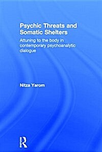 Psychic Threats and Somatic Shelters : Attuning to the Body in Contemporary Psychoanalytic Dialogue (Hardcover)