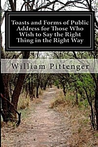 Toasts and Forms of Public Address for Those Who Wish to Say the Right Thing in the Right Way (Paperback)