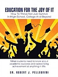 Education for the Joy of It: How to Thrive Not Just Survive in High School, College and Beyond (Paperback)