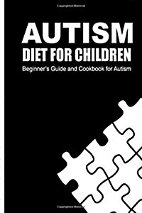 Autism Diet for Children: Beginners Guide and Cookbook for Autism (Paperback)