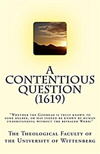 A Contentious Question (1619): Whether the Godhead is truly known to some degree, or may indeed be known by human understanding without the revealed (Paperback)