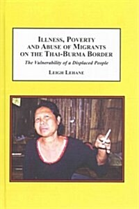 Illness, Poverty, and Abuse of Migrants on the Thai-Burma Border (Hardcover)
