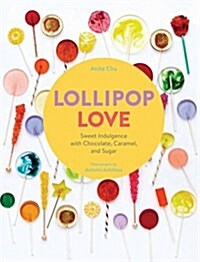 Lollipop Love: Sweet Indulgence with Chocolate, Caramel, and Sugar (Hardcover)