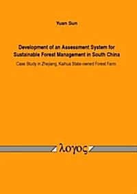 Development of an Assessment System for Sustainable Forest Management in South China: Case Study in Zhejiang, Kaihua State-Owned Forest Farm (Paperback)